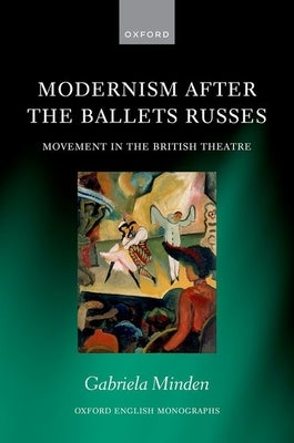 Modernism After the Ballets Russes: Movement in the British Theatre by Minden, Gabriela