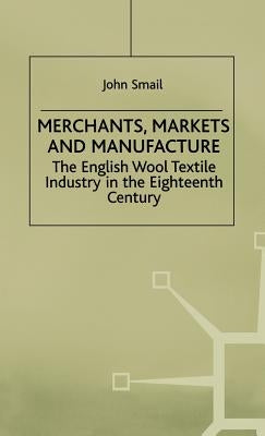 Merchants, Markets and Manufacture: The English Wood Textile Industry in the Eighteenth Century by Smail, J.
