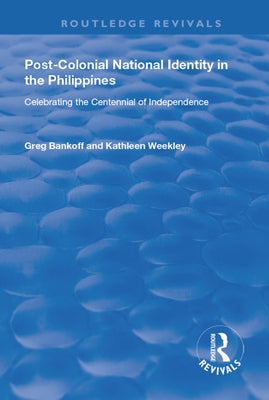Post-Colonial National Identity in the Philippines: Celebrating the Centennial of Independence by Bankoff, Greg