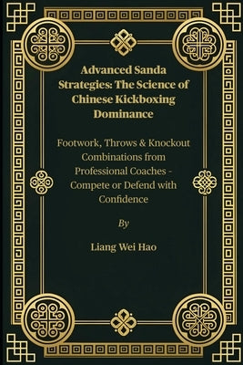 Advanced Sanda Strategies: The Science of Chinese Kickboxing Dominance: Footwork, Throws & Knockout Combinations from Professional Coaches - Compete o by Hao, Liang Wei