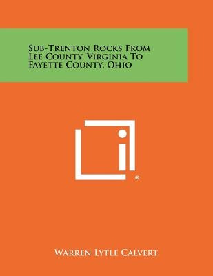 Sub-Trenton Rocks from Lee County, Virginia to Fayette County, Ohio by Calvert, Warren Lytle