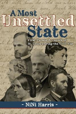 A Most Unsettled State: First-Person Accounts of St. Louis During the Civil War by Harris, NiNi