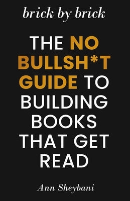 Brick by Brick: The No Bullsh*t Guide to Building Books That Get Read by Sheybani, Ann