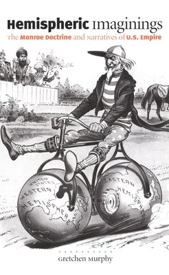 Hemispheric Imaginings: The Monroe Doctrine and Narratives of U.S. Empire by Murphy, Gretchen