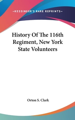 History Of The 116th Regiment, New York State Volunteers by Clark, Orton S.
