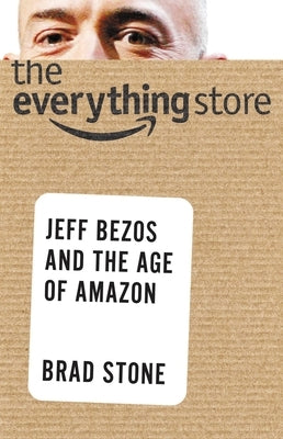 The Everything Store: Jeff Bezos and the Age of Amazon by Stone, Brad