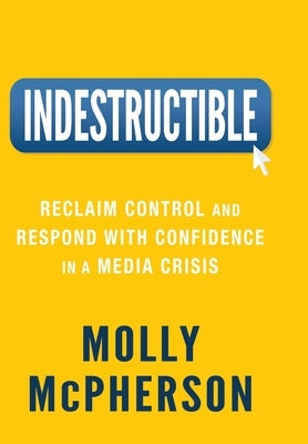 Indestructible: Reclaim Control and Respond with Confidence in a Media Crisis by McPherson, Molly