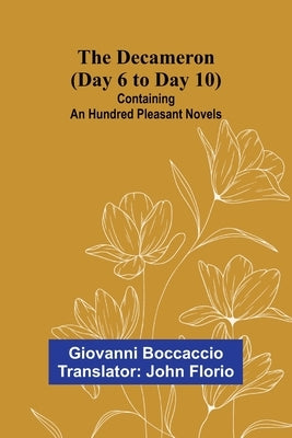 The Decameron (Day 6 To Day 10); Containing An Hundred Pleasant Novels by Boccaccio, Giovanni