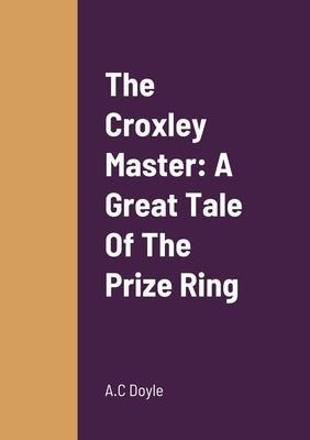 The Croxley Master: A Great Tale Of The Prize Ring by Doyle, A. C.