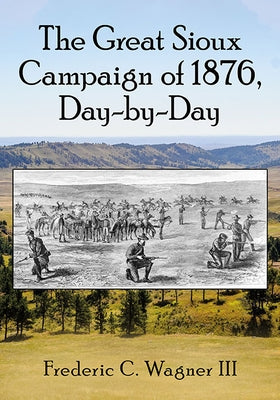 The Great Sioux Campaign of 1876, Day-By-Day by Wagner, Frederic C.