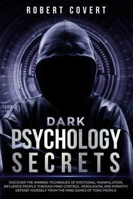 Dark Psychology Secrets: Discover the Winning Techniques of Emotional Manipulation, Influence People Through Mind Control, Persuasion, and Empa by Covert, Robert