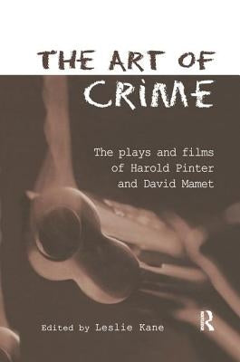 The Art of Crime: The Plays and Film of Harold Pinter and David Mamet by Kane, Leslie