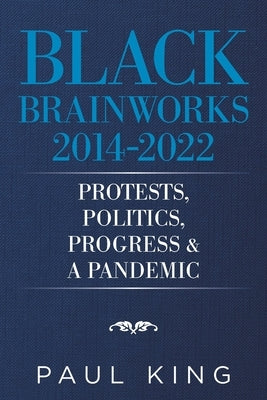Black Brainworks 2014-2022: Protests, Politics, Progress & a Pandemic by King, Paul