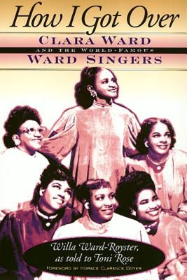 How I Got Over: Clara Ward and the World-Famous Ward Singers by Ward-Royster, Willa