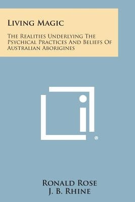 Living Magic: The Realities Underlying the Psychical Practices and Beliefs of Australian Aborigines by Rose, Ronald