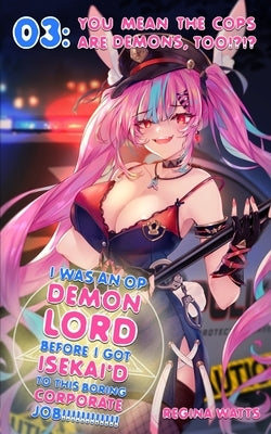 I Was An OP Demon Lord Before I Got Isekai'd To This Boring Corporate Job!: Episode 3: You Mean The Cops Are Demons, Too!?!? by Watts, Regina