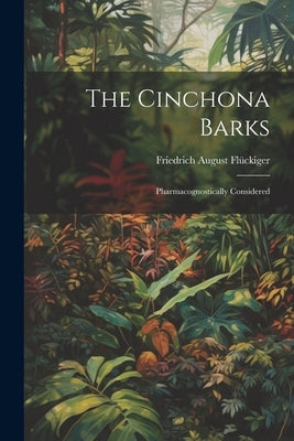 The Cinchona Barks: Pharmacognostically Considered by Fl?kiger, Friedrich August