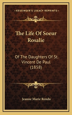 The Life Of Soeur Rosalie: Of The Daughters Of St. Vincent De Paul (1858) by Rendu, Jeanne Marie