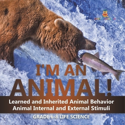 I'm an Animal! Learned and Inherited Animal Behavior Animal Internal and External Stimuli Grade 6-8 Life Science by Baby Professor