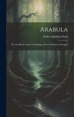Arabula: Or, the Divine Guest. Containing a New Collection of Gospels by Davis, Andrew Jackson