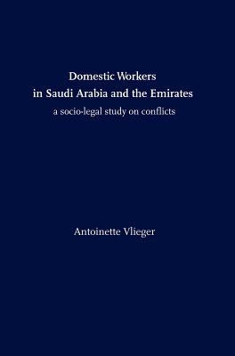 Domestic Workers in Saudi Arabia and the Emirates: A Socio-legal Study on Conflicts by Vlieger, Antoinette