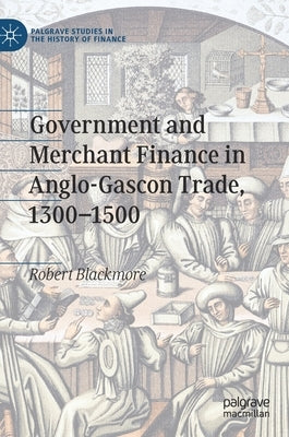 Government and Merchant Finance in Anglo-Gascon Trade, 1300-1500 by Blackmore, Robert