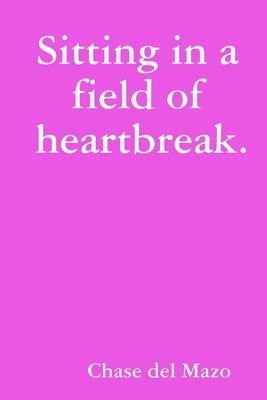 Sitting in a field of heartbreak. by del Mazo, Chase