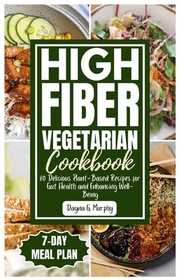 High Fiber Vegetarian Cookbook: 80 Delicious Plant-Based Recipes for Gut Health and Enhancing Well-Being by Murphy, Dayna G.