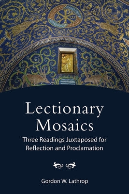 Lectionary Mosaics: Three Readings Juxtaposed for Reflection and Proclamation by Lathrop, Gordon W.