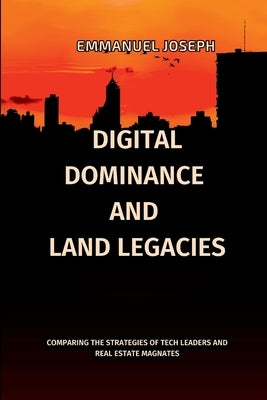 Digital Dominance and Land Legacies, Comparing the Strategies of Tech Leaders and Real Estate Magnates by Joseph