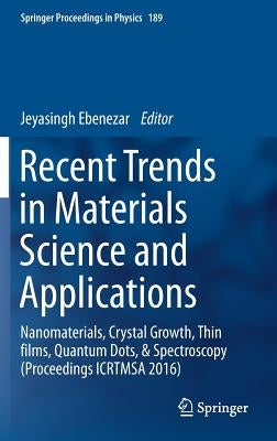 Recent Trends in Materials Science and Applications: Nanomaterials, Crystal Growth, Thin Films, Quantum Dots, & Spectroscopy (Proceedings Icrtmsa 2016 by Ebenezar, Jeyasingh