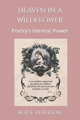 Heaven in a Wildflower: Poetry's Intrinsic Power by Peterson, Roy E. E.
