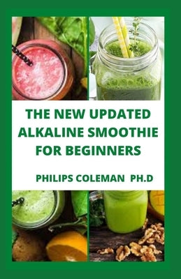 The New Updated Alkaline Smoothie for Beginners by Coleman Ph. D., Philips