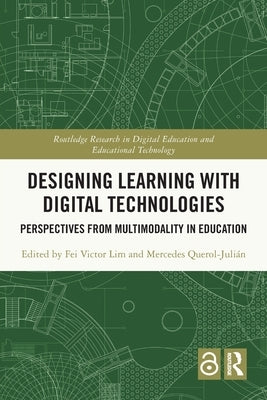 Designing Learning with Digital Technologies: Perspectives from Multimodality in Education by Lim, Fei Victor