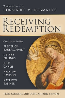 Receiving Redemption: Explorations in Constructive Dogmatics by Sanders, Fred