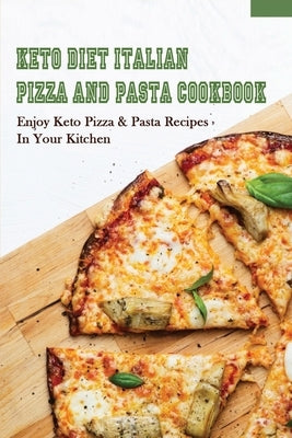 Keto Diet Italian Pizza & Pasta Cookbook: Enjoy Keto Pizza & Pasta Recipes In Your Kitchen: Keto Diet Pizza & Pasta Cookbook For Beginners by Frieling, Jonas