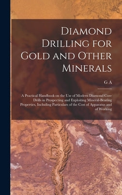 Diamond Drilling for Gold and Other Minerals; a Practical Handbook on the use of Modern Diamond Core Drills in Prospecting and Exploiting Mineral-bear by Denny, G. A. B. 1868