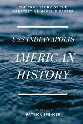 American History, USS Indianapolis: The True Story of the Greatest US Naval Disaster by Spencer, Patrick