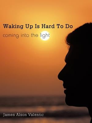 Waking Up Is Hard To Do: coming into the light by Valentic, James Alson