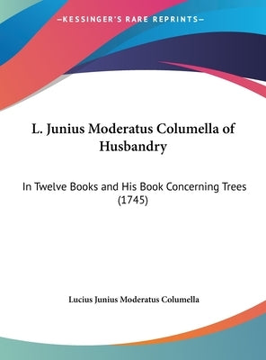 L. Junius Moderatus Columella of Husbandry: In Twelve Books and His Book Concerning Trees (1745) by Columella, Lucius Junius Moderatus
