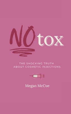 Notox: The Shocking Truth About Cosmetic Injections by McCue, Megan