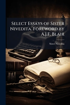 Select Essays of Sister Nivedita. Foreword by A.J.F. Blair by Nivedita, Sister