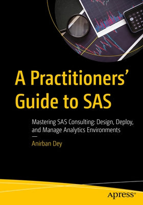 A Practitioners' Guide to SAS: Mastering SAS Consulting: Design, Deploy, and Manage Analytics Environments by Dey, Anirban