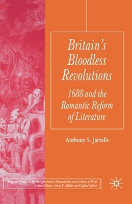 Britain's Bloodless Revolutions: 1688 and the Romantic Reform of Literature by Jarrells, A.