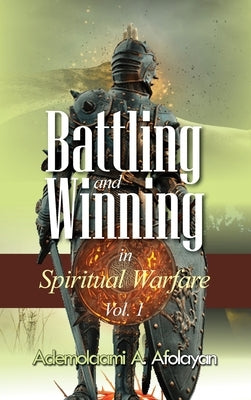 Battling and Winning in Spiritual Warfare Vol. 1 by Afolayan, Ademolaami a.