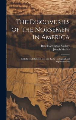 The Discoveries of the Norsemen in America: With Special Relation to Their Early Cartographical Representation by Fischer, Joseph