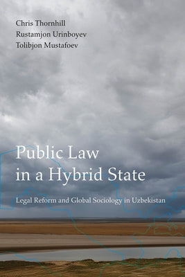 Public Law in a Hybrid State: Legal Reform and Global Sociology in Uzbekistan by Thornhill, Chris