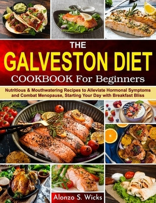 The Galveston Diet Cookbook for Beginners: Nutritious & Mouthwatering Recipes to Alleviate Hormonal Symptoms and Combat Menopause, Starting Your Day w by Wicks, Alonzo S.