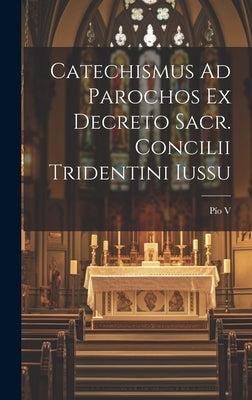Catechismus Ad Parochos Ex Decreto Sacr. Concilii Tridentini Iussu by Pío V. (Papa, Santo)