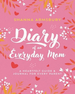 Diary of an Everyday Mom: A Heartfelt Guide & Journal for Every Parent by Armsbury, Shanna